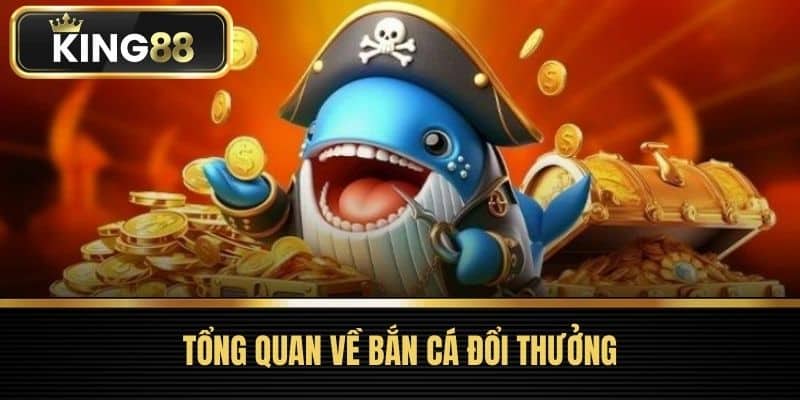 Tổng quan về Bắn Cá Đổi Thưởng