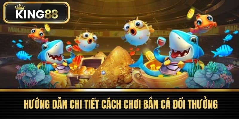 Hướng Dẫn Chi Tiết Cách Chơi Bắn Cá Đổi Thưởng
