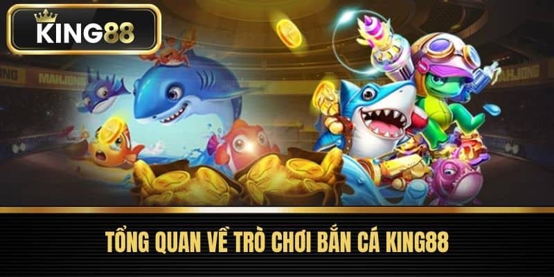Tổng quan về trò chơi Bắn Cá King88