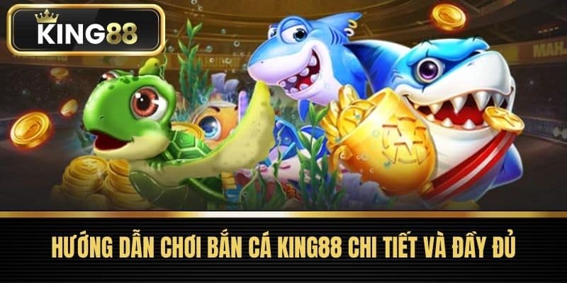 Hướng dẫn chơi Bắn Cá King88 chi tiết và đầy đủ
