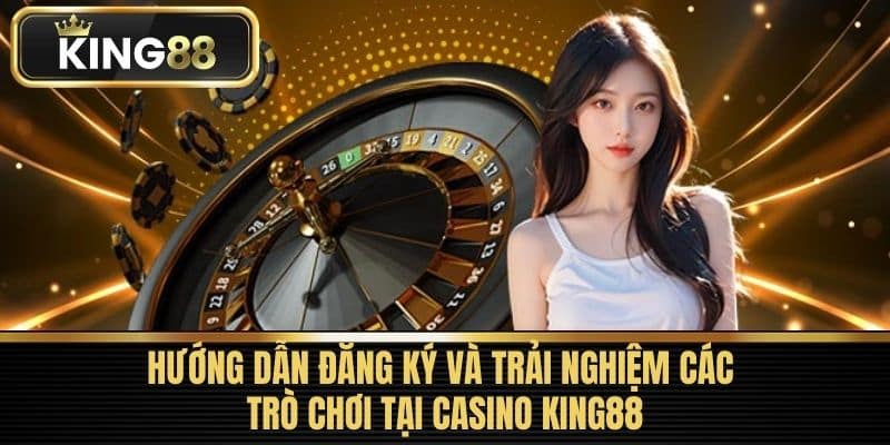 Hướng dẫn đăng ký và trải nghiệm các trò chơi tại Casino KING88