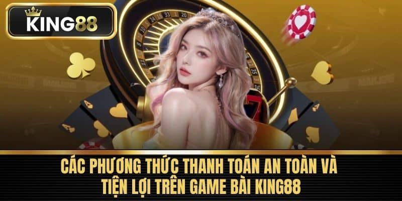 Các phương thức thanh toán an toàn và tiện lợi trên Game bài King88