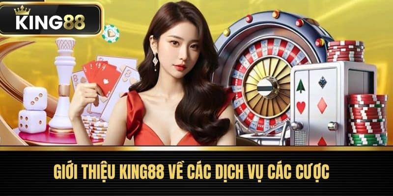 Giới thiệu King88 về các dịch vụ các cược