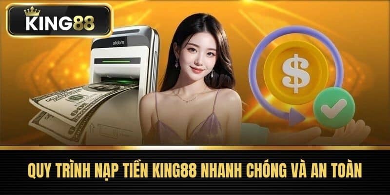 Quy trình nạp tiền King88 nhanh chóng và an toàn