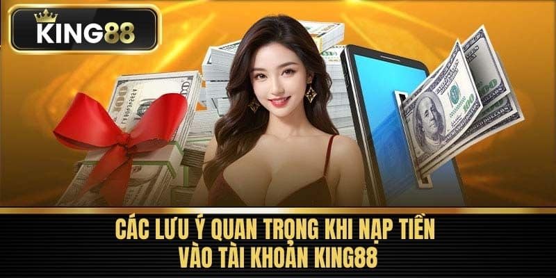 Các lưu ý quan trọng khi nạp tiền vào tài khoản King88