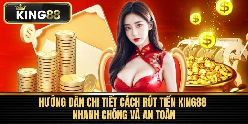 Hướng dẫn chi tiết cách rút tiền King88 nhanh chóng và an toàn