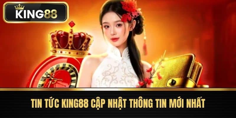 Tin Tức King88 Cập Nhật Thông Tin Mới Nhất