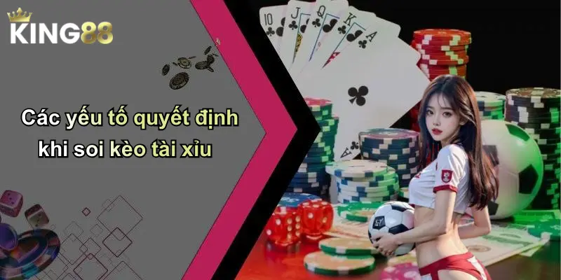 Các yếu tố quyết định khi soi kèo tài xỉu