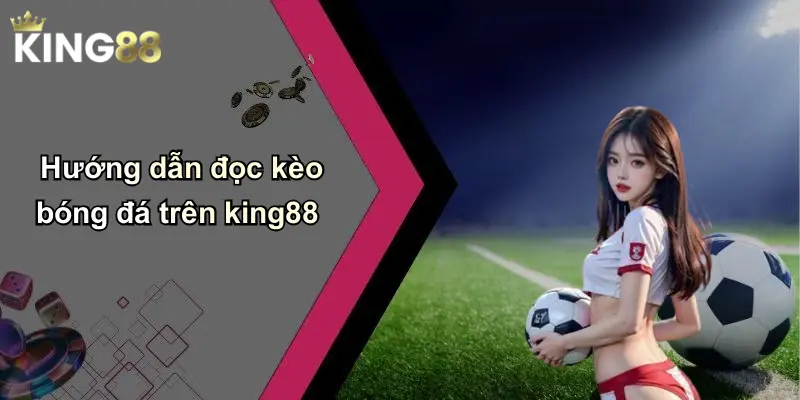 Hướng dẫn đọc kèo bóng đá trên king88
