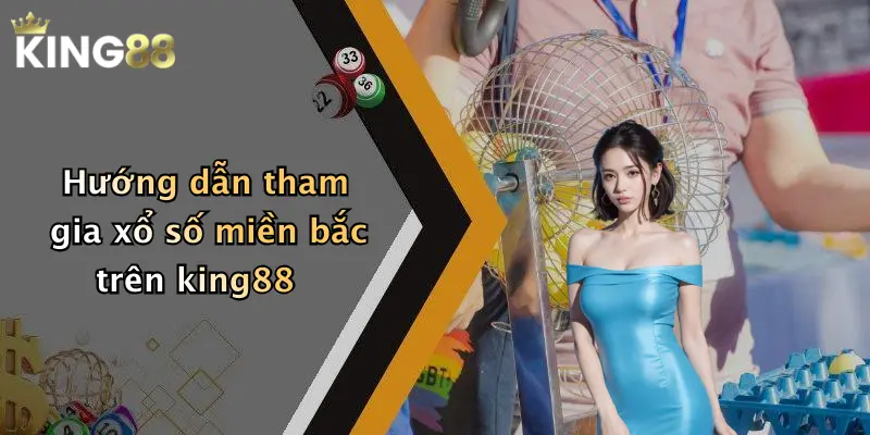 Hướng dẫn tham gia xổ số miền bắc trên king88