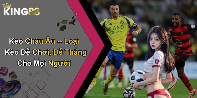 Kèo Châu Âu – Loại Kèo Dễ Chơi, Dễ Thắng Cho Mọi Người