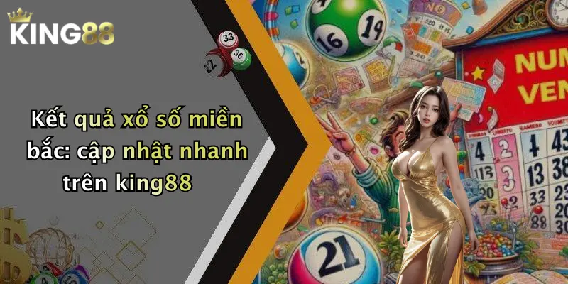 Kết quả xổ số miền bắc: cập nhật nhanh trên king88