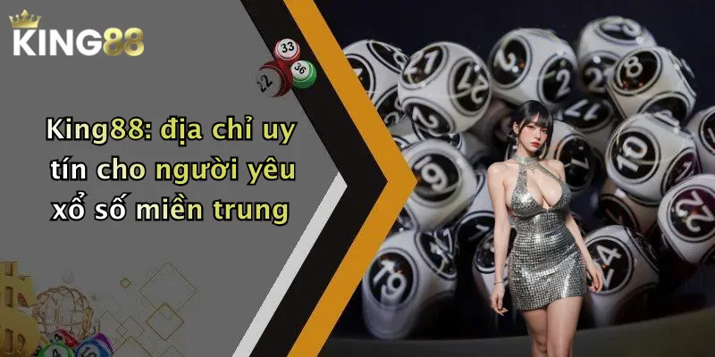 King88: địa chỉ uy tín cho người yêu xổ số miền trung
