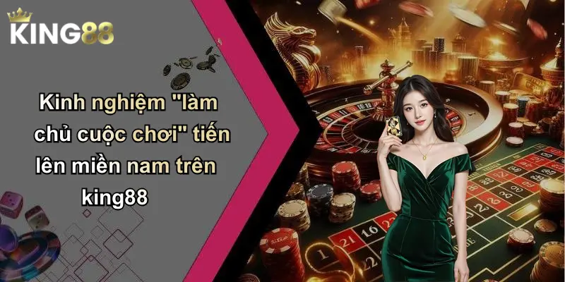 Kinh nghiệm "làm chủ cuộc chơi" tiến lên miền nam trên king88