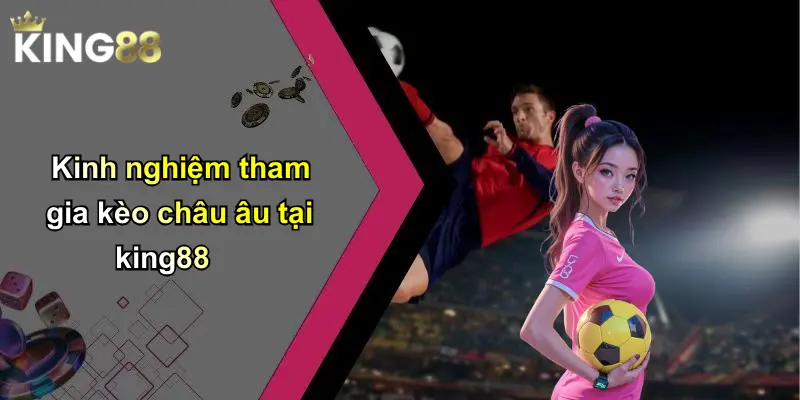 Kinh nghiệm tham gia kèo châu âu tại king88