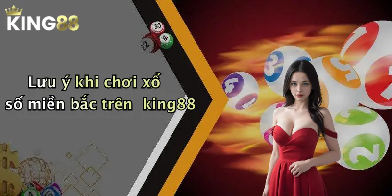 Lưu ý khi chơi xổ số miền bắc trên king88