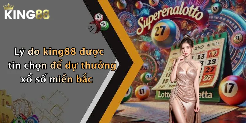 Lý do king88 được tin chọn để dự thưởng xổ số miền bắc