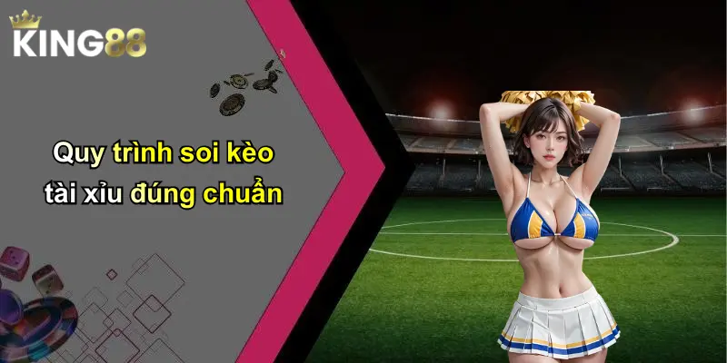 Quy trình soi kèo tài xỉu đúng chuẩn