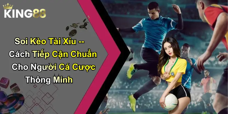 Soi Kèo Tài Xỉu – Cách Tiếp Cận Chuẩn Cho Người Cá Cược Thông Minh