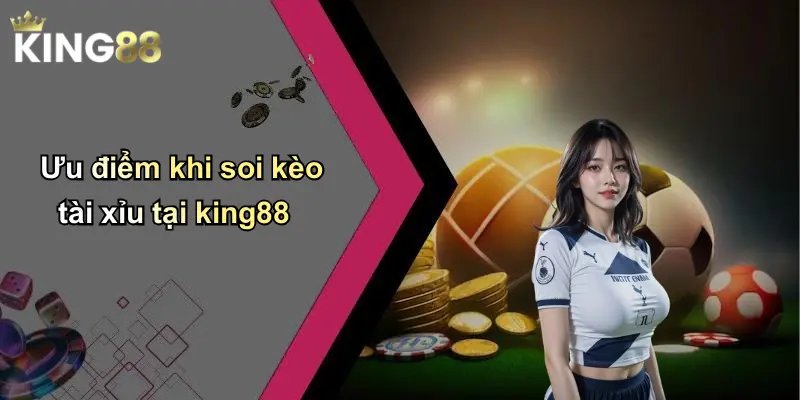 Ưu điểm khi soi kèo tài xỉu tại king88