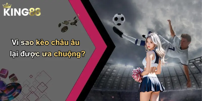 Vì sao kèo châu âu lại được ưa chuộng?