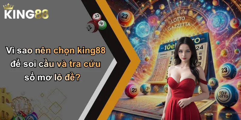 Vì sao nên chọn king88 để soi cầu và tra cứu sổ mơ lô đề?
