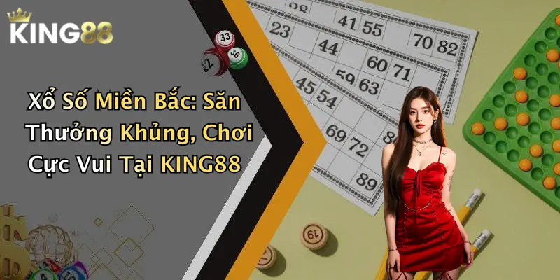 Xổ Số Miền Bắc: Săn Thưởng Khủng, Chơi Cực Vui Tại KING88