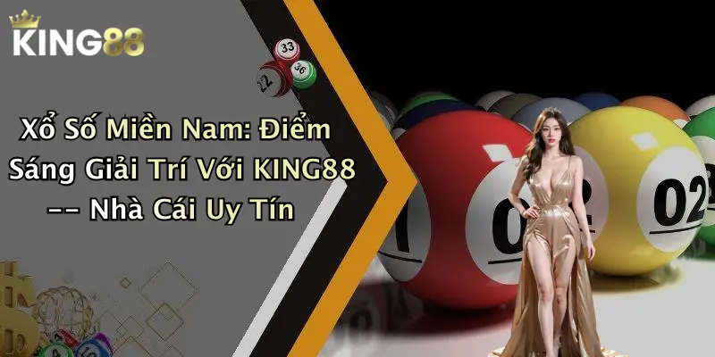 Xổ Số Miền Nam: Điểm Sáng Giải Trí Với KING88 – Nhà Cái Uy Tín