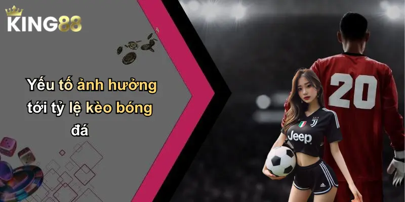 Yếu tố ảnh hưởng tới tỷ lệ kèo bóng đá